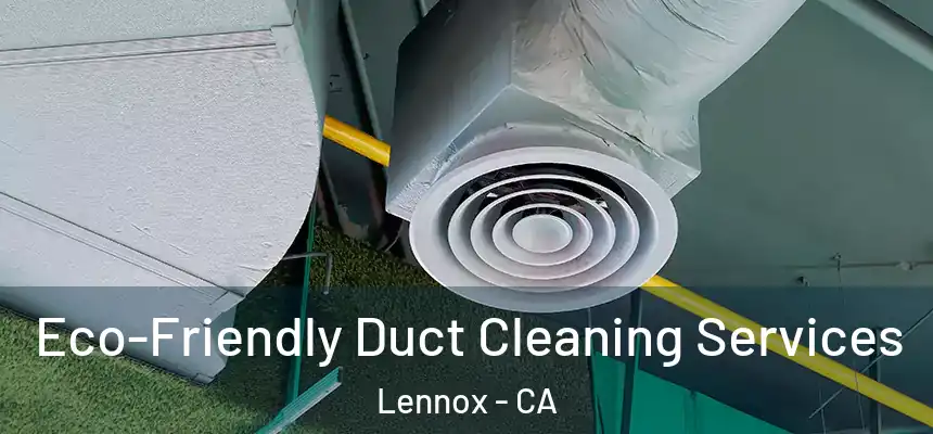 Eco-Friendly Duct Cleaning Services Lennox - CA